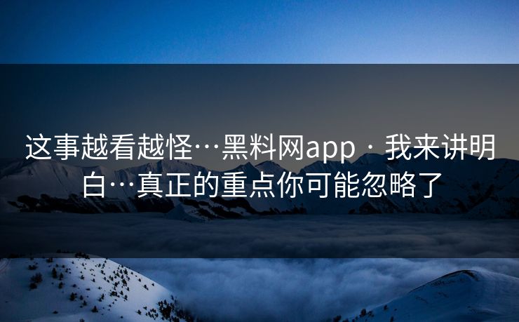 这事越看越怪…黑料网app · 我来讲明白…真正的重点你可能忽略了 这事越看越怪…黑料网app · 我来讲明白…真正的重点你可能忽略了