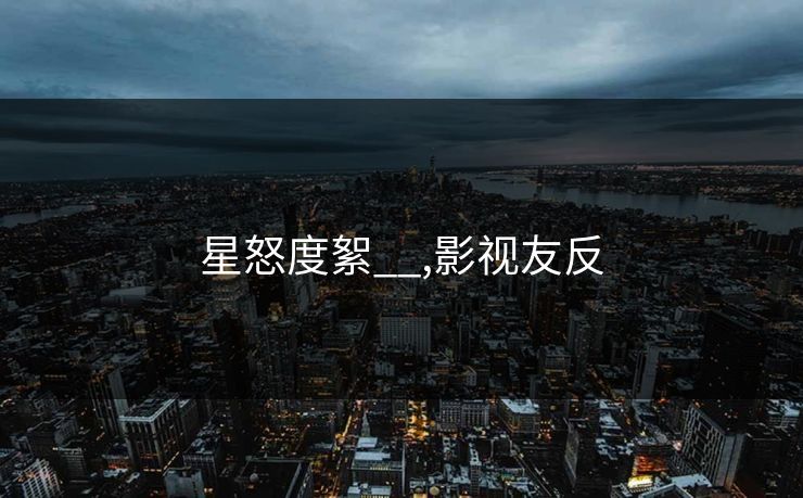 星怒度絮__,影视友反